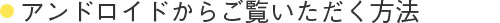 Androidからご覧いただく方法