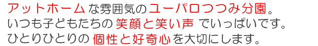 アットホームな雰囲気のユーパロつつみ分園。いつも子どもたちの笑顔と笑い声でいっぱいです。ひとりひとりの個性と好奇心を大切にします。